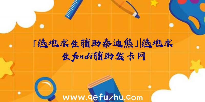 「绝地求生辅助泰迪熊」|绝地求生fendi辅助发卡网